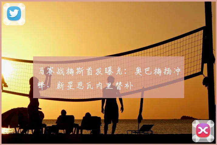 马赛战梅斯首发曝光：奥巴梅扬冲锋，新星恩瓦内里替补