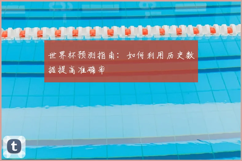 世界杯预测指南:如何利用历史数据提高准确率