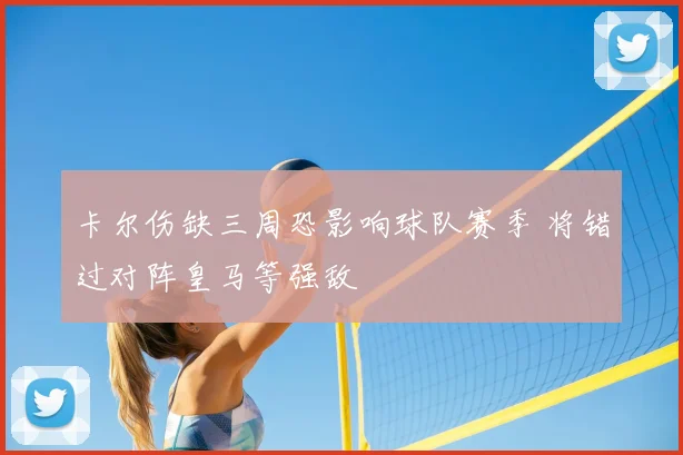 卡尔伤缺三周恐影响球队赛季 将错过对阵皇马等强敌