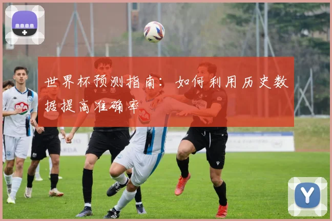 世界杯预测指南：如何利用历史数据提高准确率